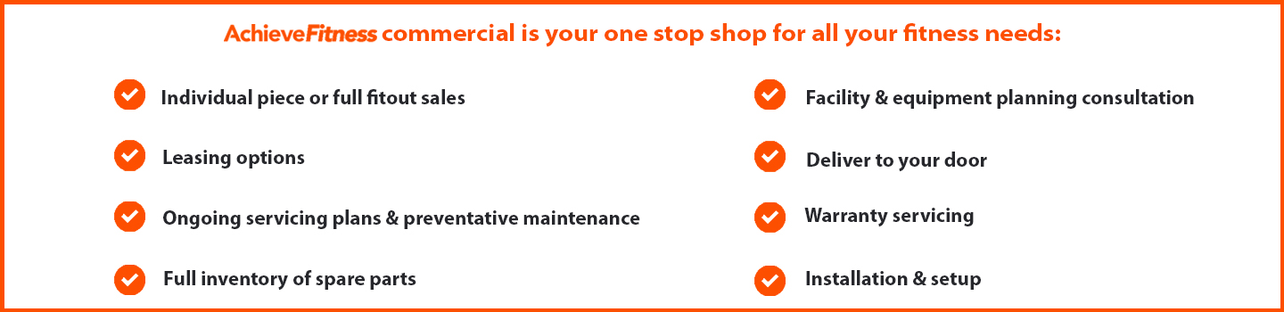 Achieve Fitness commercial is your one stop shop for all your fitness needs. We offer individual pieces or full fit out sales, leasing options, ongoing servicing plans and preventative maintenance, full inventory of spare parts, facility and equipment planning consultation, deliver to your door, warranty servicing, installation and setup.